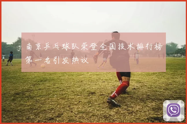 南京乒乓球队荣登全国技术排行榜第一名引发热议