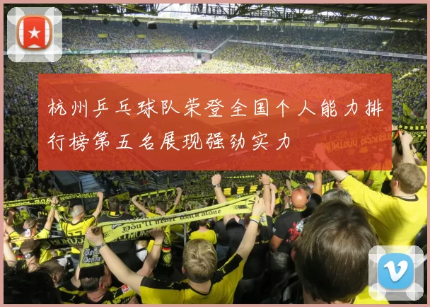 杭州乒乓球队荣登全国个人能力排行榜第五名展现强劲实力