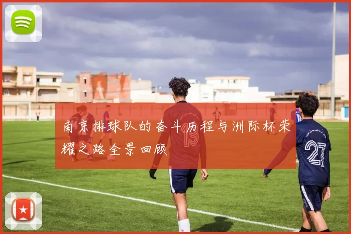 南京排球队的奋斗历程与洲际杯荣耀之路全景回顾