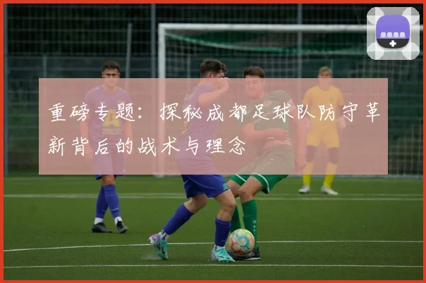 重磅专题：探秘成都足球队防守革新背后的战术与理念