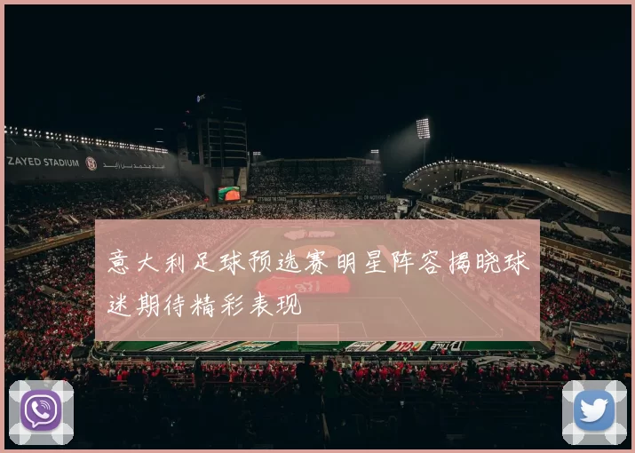 意大利足球预选赛明星阵容揭晓球迷期待精彩表现