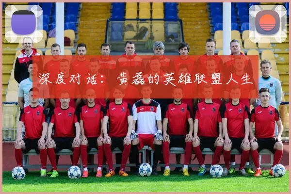 深度对话：黄磊的英雄联盟人生