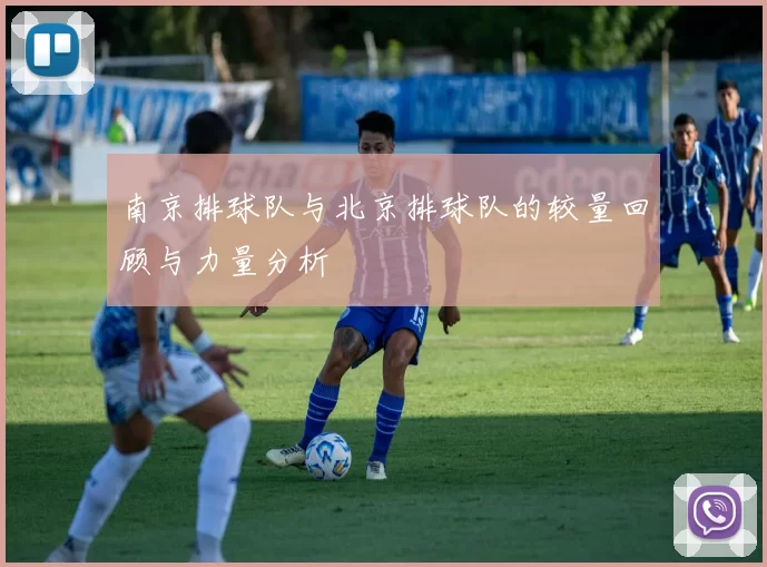 南京排球队与北京排球队的较量回顾与力量分析